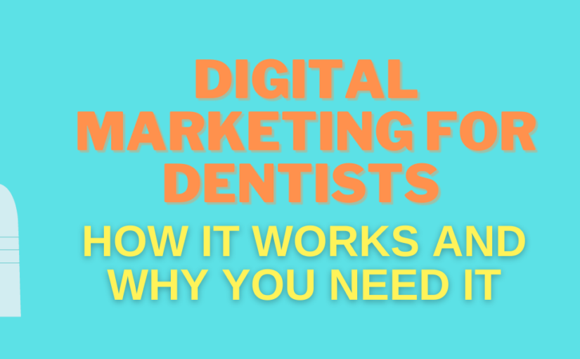 DIGITAL MARKETING FOR DENTISTS: HOW IT WORKS AND WHY YOU NEED IT